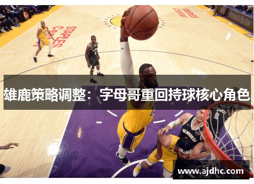 雄鹿策略调整：字母哥重回持球核心角色